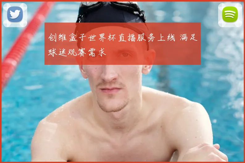 创维盒子世界杯直播服务上线 满足球迷观赛需求