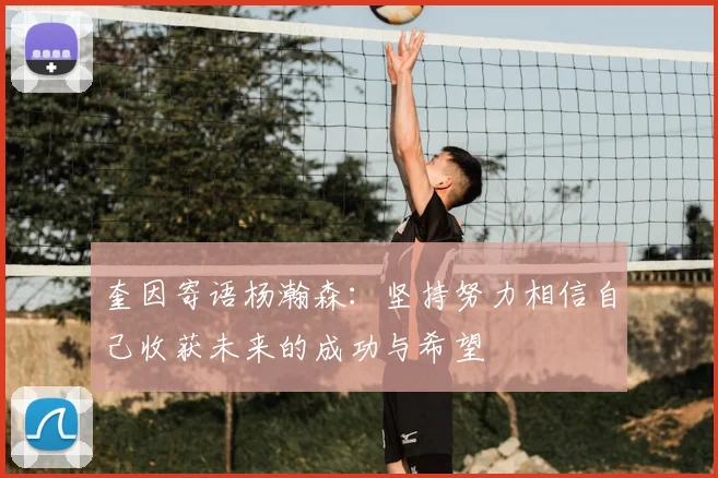 奎因寄语杨瀚森：坚持努力相信自己收获未来的成功与希望