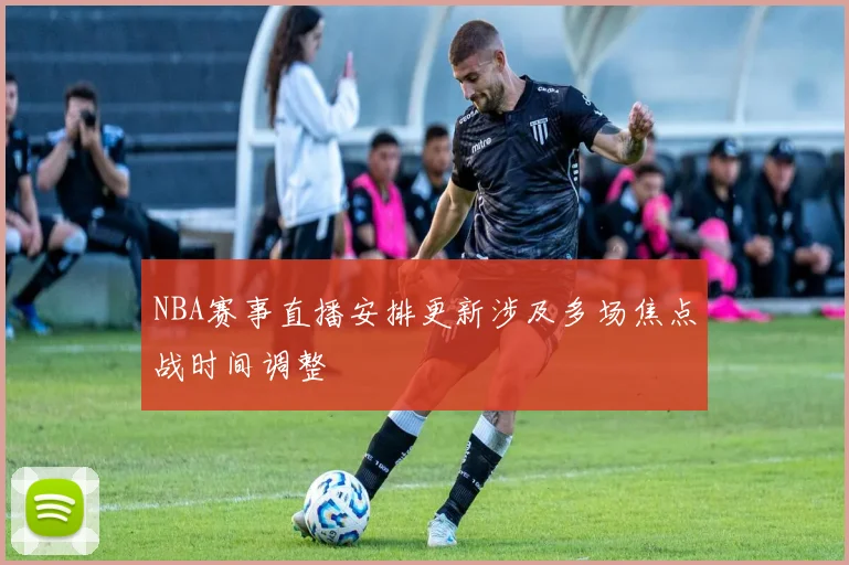 NBA赛事直播安排更新涉及多场焦点战时间调整