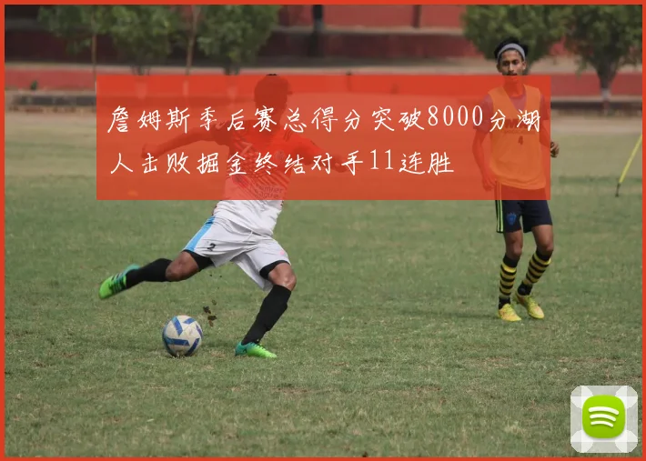 詹姆斯季后赛总得分突破8000分湖人击败掘金终结对手11连胜