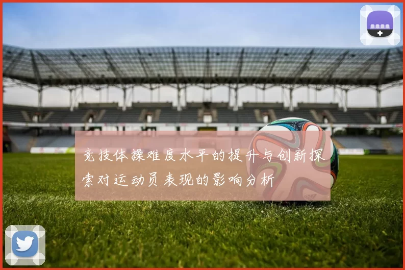 竞技体操难度水平的提升与创新探索对运动员表现的影响分析