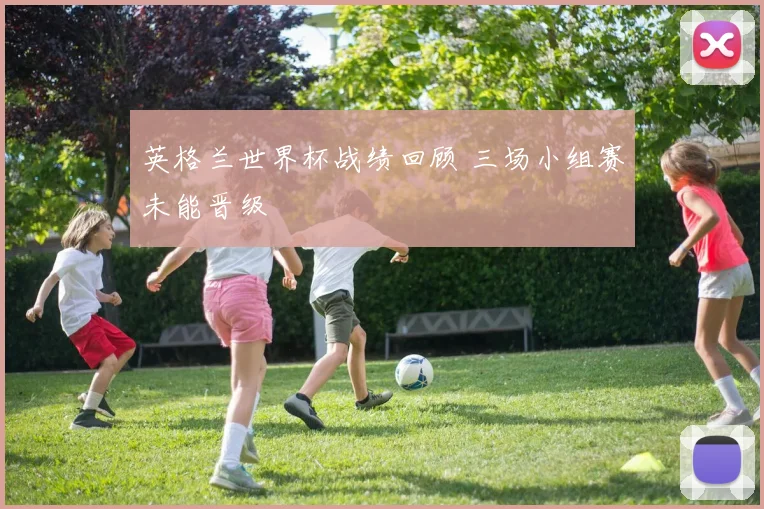 英格兰世界杯战绩回顾 三场小组赛未能晋级