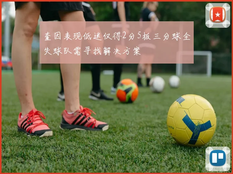 奎因表现低迷仅得2分5板三分球全失球队需寻找解决方案