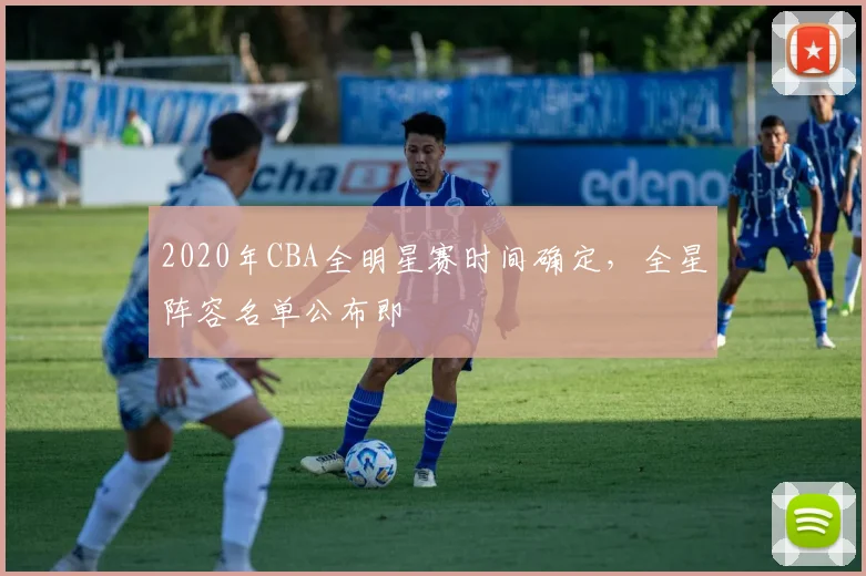 2020年CBA全明星赛时间确定，全星阵容名单公布即