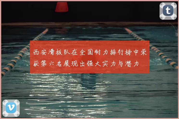 西安滑板队在全国耐力排行榜中荣获第六名展现出强大实力与潜力