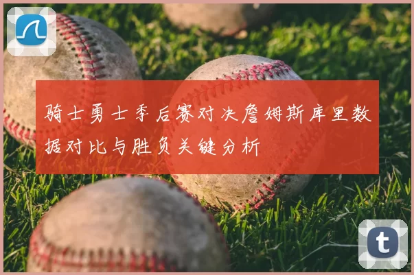 骑士勇士季后赛对决詹姆斯库里数据对比与胜负关键分析