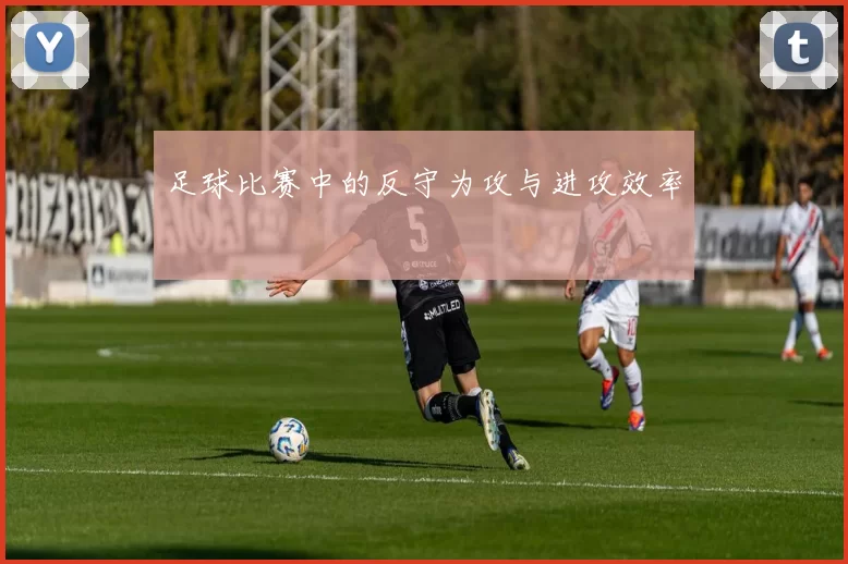 足球比赛中的反守为攻与进攻效率