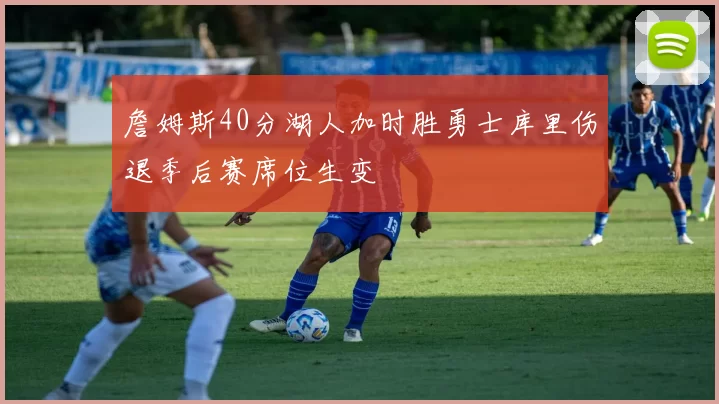 詹姆斯40分湖人加时胜勇士库里伤退季后赛席位生变