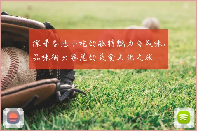 探寻各地小吃的独特魅力与风味，品味街头巷尾的美食文化之旅
