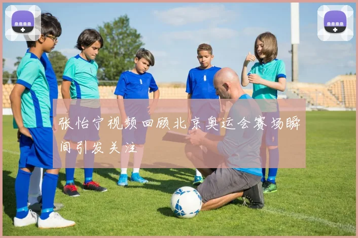 张怡宁视频回顾北京奥运会赛场瞬间引发关注