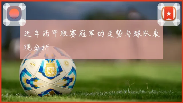 近年西甲联赛冠军的走势与球队表现分析