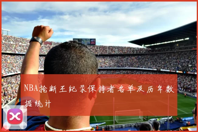 NBA抢断王纪录保持者名单及历年数据统计