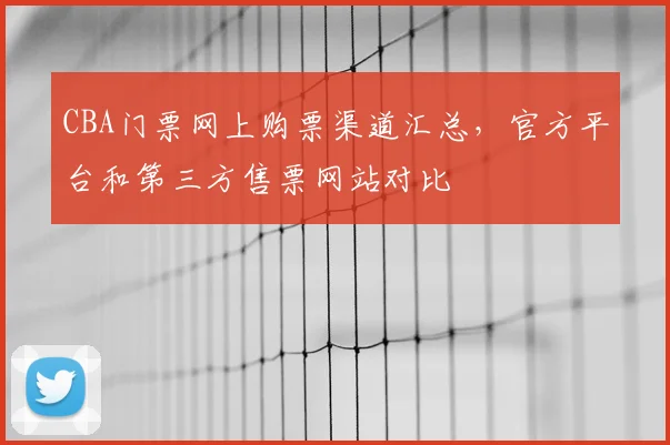 CBA门票网上购票渠道汇总,官方平台和第三方售票网站对比