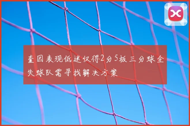 奎因表现低迷仅得2分5板三分球全失球队需寻找解决方案