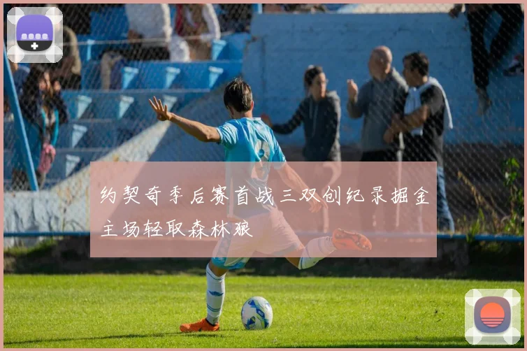 约契奇季后赛首战三双创纪录掘金主场轻取森林狼