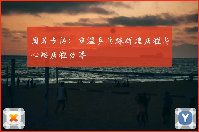 周芳专访：重温乒乓球辉煌历程与心路历程分享