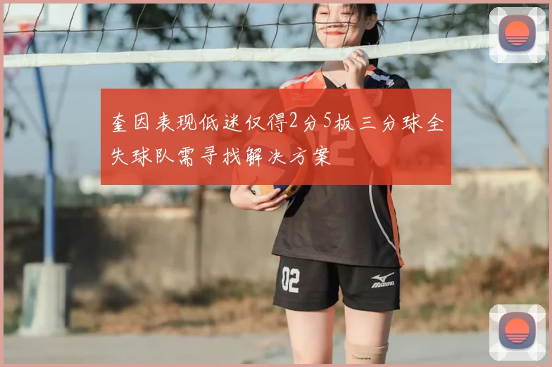 奎因表现低迷仅得2分5板三分球全失球队需寻找解决方案