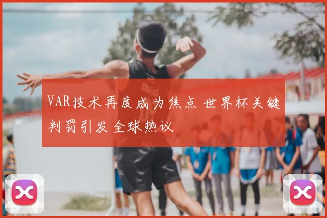 VAR技术再度成为焦点 世界杯关键判罚引发全球热议