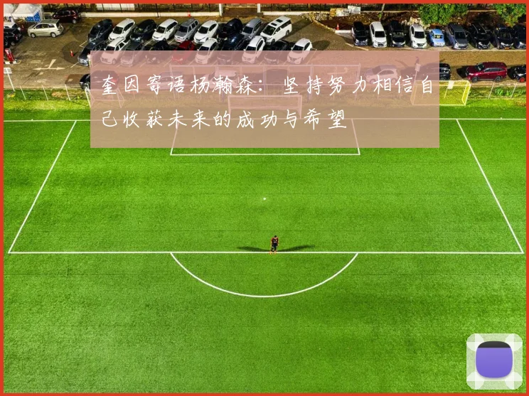 奎因寄语杨瀚森:坚持努力相信自己收获未来的成功与希望