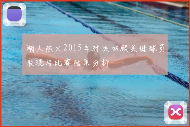 湖人热火2015年对决回顾关键球员表现与比赛结果分析