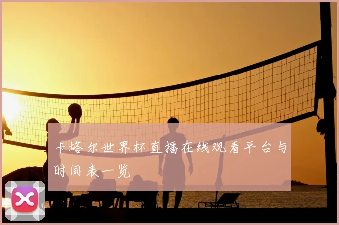卡塔尔世界杯直播在线观看平台与时间表一览