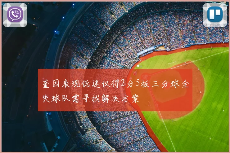 奎因表现低迷仅得2分5板三分球全失球队需寻找解决方案