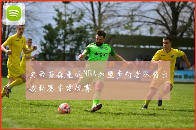 史蒂芬森重返NBA加盟步行者队将出战新赛季常规赛