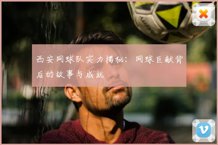 西安网球队实力揭秘：网球巨献背后的故事与成就