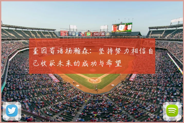 奎因寄语杨瀚森：坚持努力相信自己收获未来的成功与希望