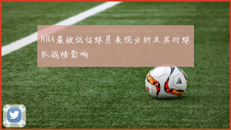 NBA最被低估球员表现分析及其对球队战绩影响