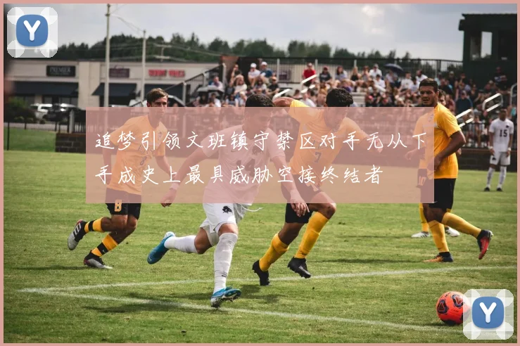 追梦引领文班镇守禁区对手无从下手成史上最具威胁空接终结者