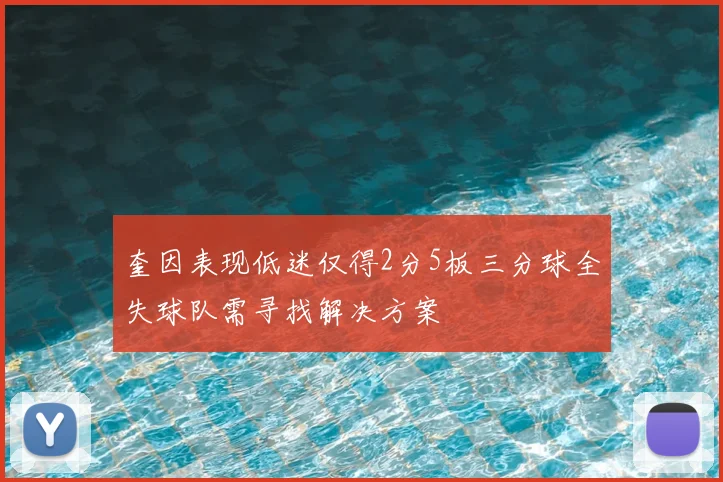 奎因表现低迷仅得2分5板三分球全失球队需寻找解决方案
