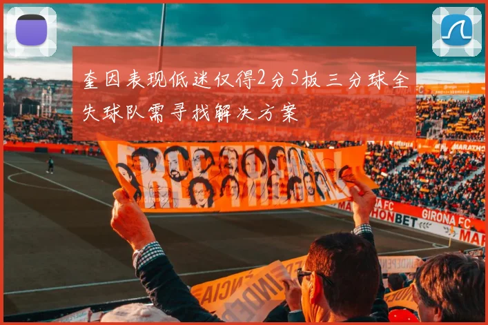 奎因表现低迷仅得2分5板三分球全失球队需寻找解决方案