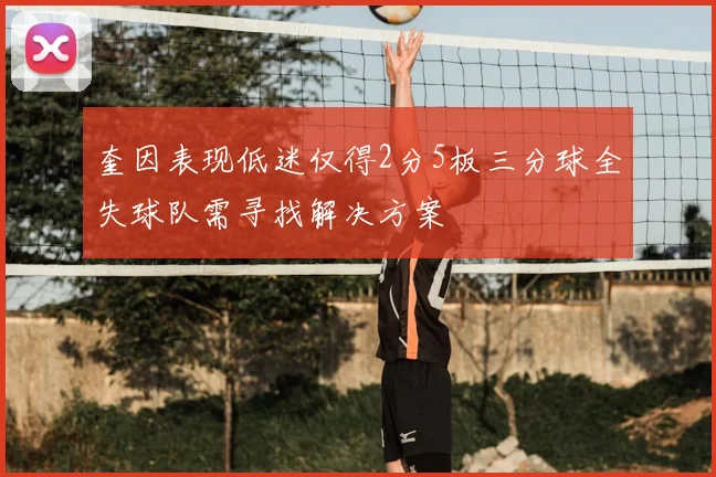 奎因表现低迷仅得2分5板三分球全失球队需寻找解决方案