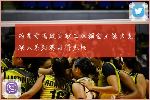 约基奇高效贡献三双掘金主场力克湖人系列赛占得先机
