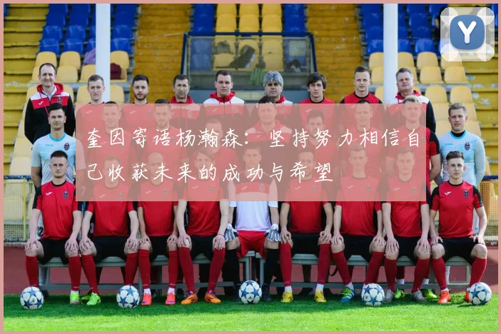 奎因寄语杨瀚森：坚持努力相信自己收获未来的成功与希望