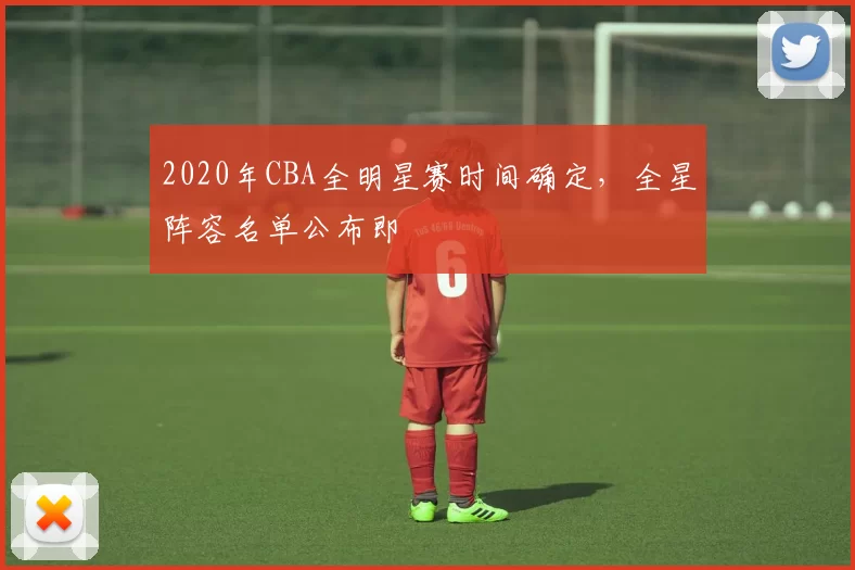 2020年CBA全明星赛时间确定，全星阵容名单公布即