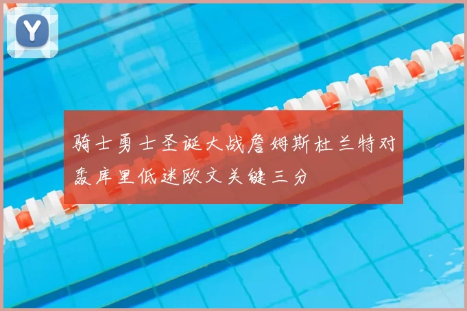 骑士勇士圣诞大战詹姆斯杜兰特对轰库里低迷欧文关键三分