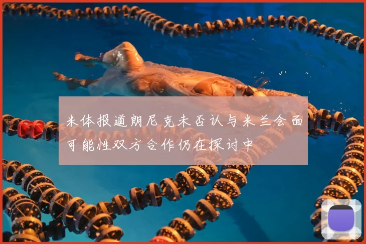 米体报道朗尼克未否认与米兰会面可能性双方合作仍在探讨中