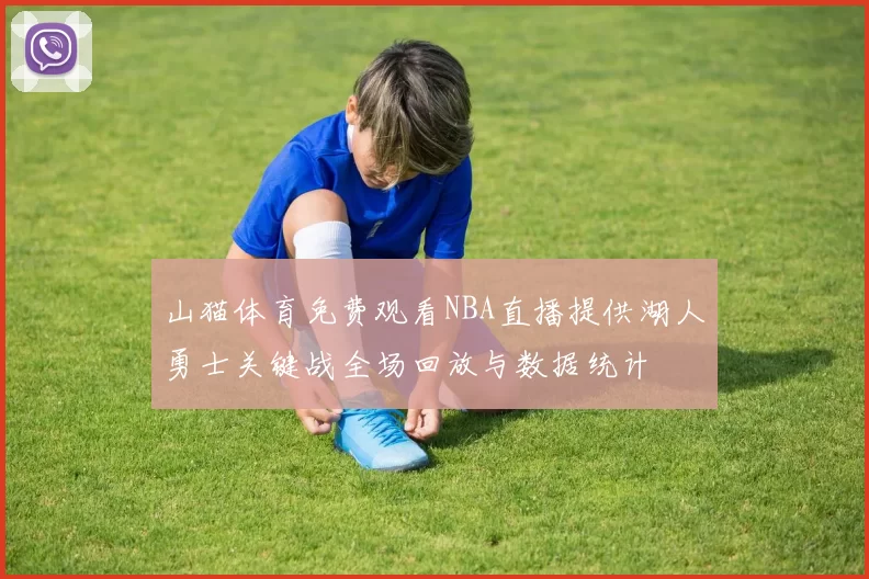 山猫体育免费观看NBA直播提供湖人勇士关键战全场回放与数据统计