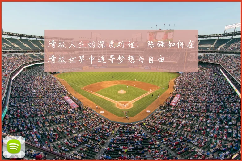 滑板人生的深度对话：陈强如何在滑板世界中追寻梦想与自由