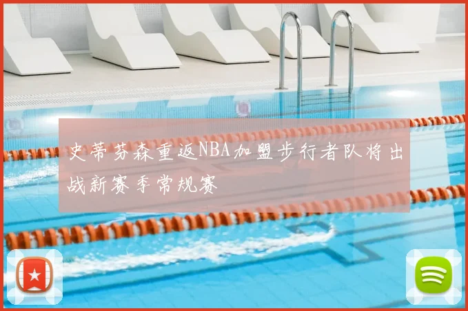 史蒂芬森重返NBA加盟步行者队将出战新赛季常规赛