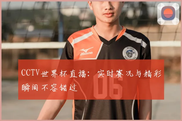 CCTV世界杯直播：实时赛况与精彩瞬间不容错过