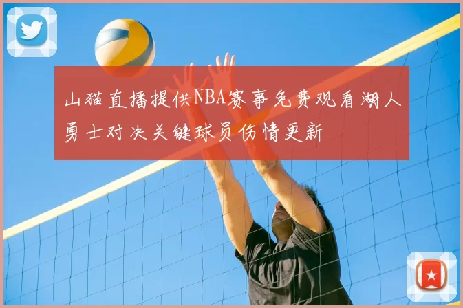 山猫直播提供NBA赛事免费观看湖人勇士对决关键球员伤情更新