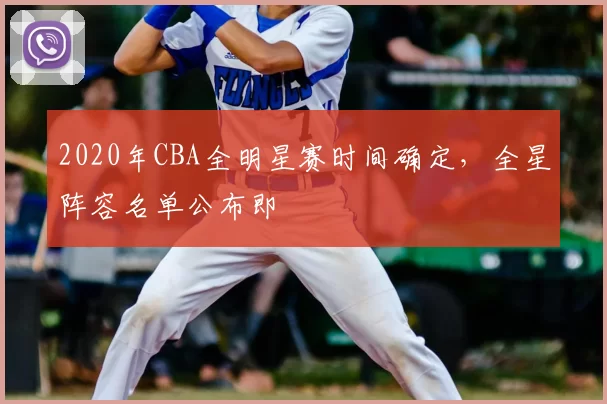 2020年CBA全明星赛时间确定，全星阵容名单公布即