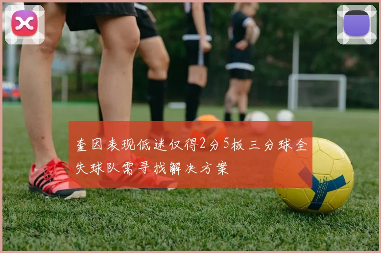奎因表现低迷仅得2分5板三分球全失球队需寻找解决方案