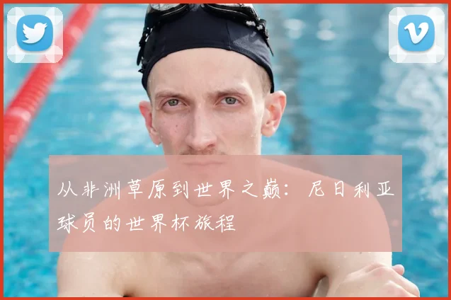从非洲草原到世界之巅：尼日利亚球员的世界杯旅程