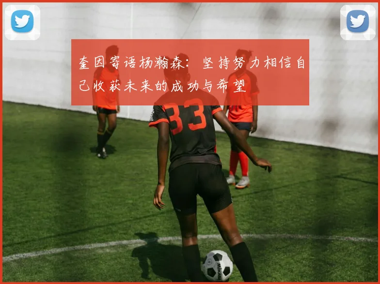 奎因寄语杨瀚森：坚持努力相信自己收获未来的成功与希望