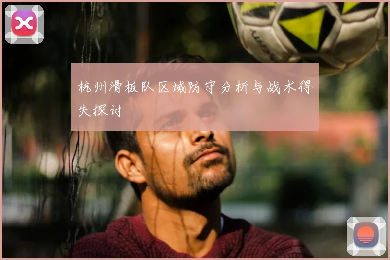 杭州滑板队区域防守分析与战术得失探讨