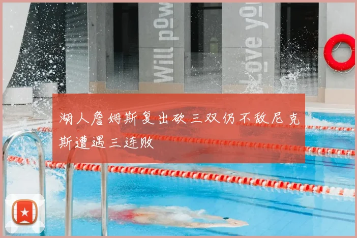 湖人詹姆斯复出砍三双仍不敌尼克斯遭遇三连败